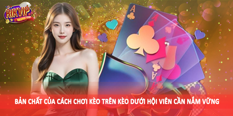 Bản chất của cách chơi kèo trên kèo dưới hội viên cần nắm vững