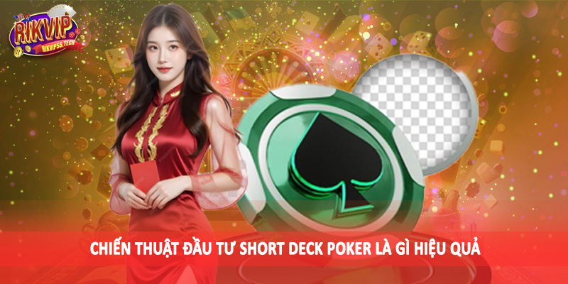 Chiến thuật đầu tư short deck poker là gì hiệu quả