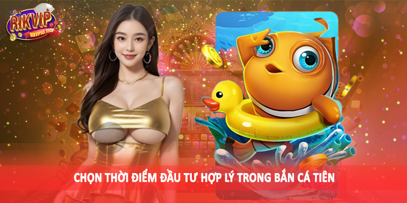 Chọn thời điểm đầu tư hợp lý trong bắn cá tiên