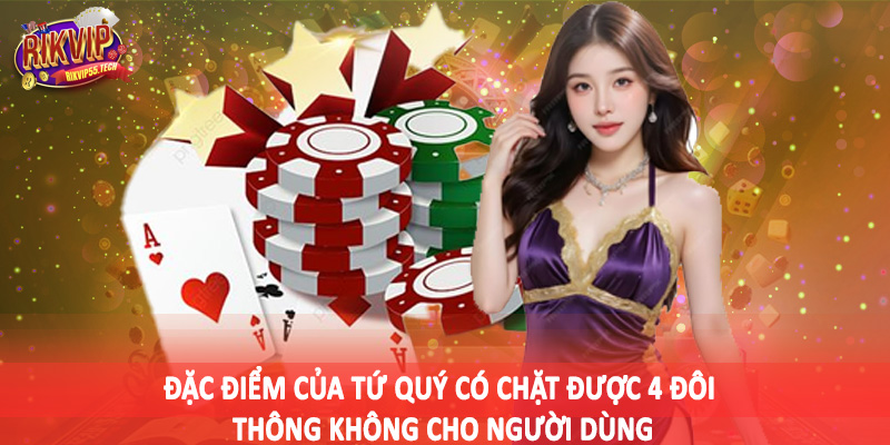 Đặc điểm của tứ quý có chặt được 4 đôi thông không cho người dùng