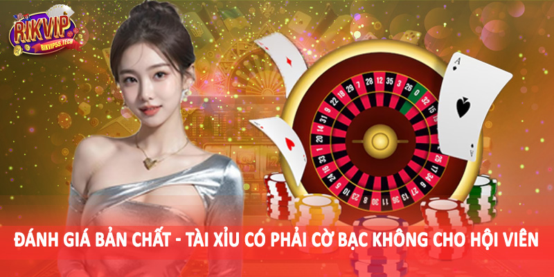 Đánh giá bản chất - Tài xỉu có phải cờ bạc không cho hội viên