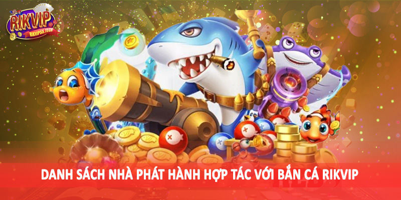 Danh sách nhà phát hành hợp tác với bắn cá Rikvip