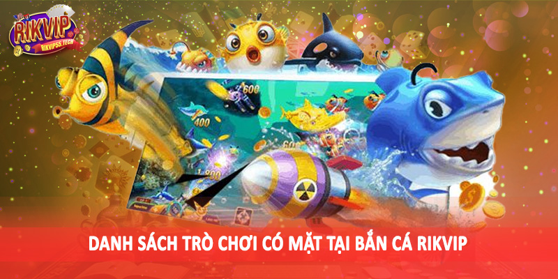 Danh sách trò chơi có mặt tại bắn cá Rikvip