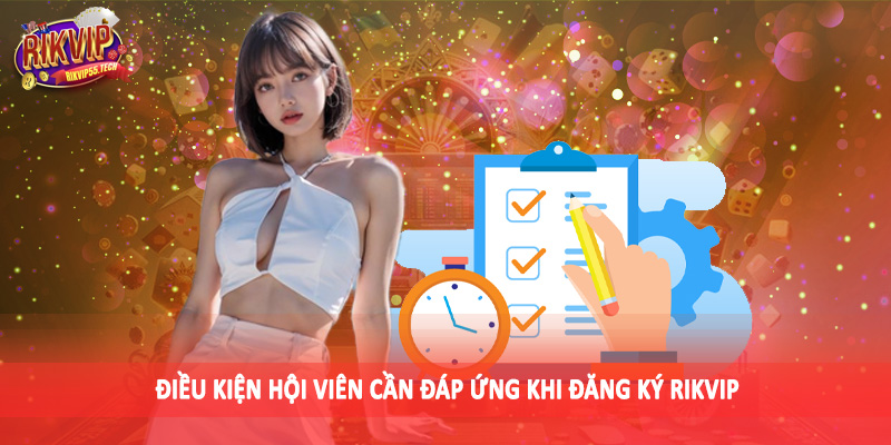 Điều kiện hội viên cần đáp ứng khi đăng ký Rikvip