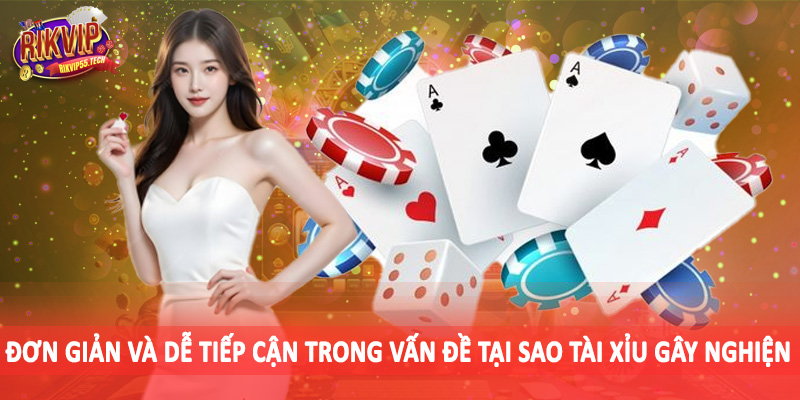 Đơn giản và dễ tiếp cận trong vấn đề tại sao tài xỉu gây nghiện