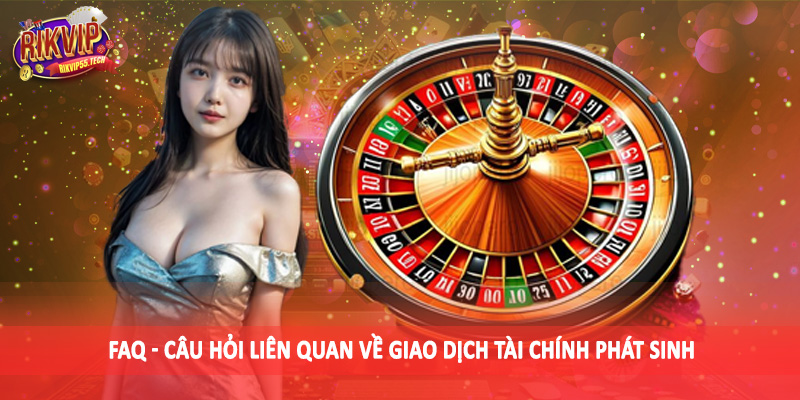 FAQ - Câu hỏi liên quan về giao dịch tài chính phát sinh