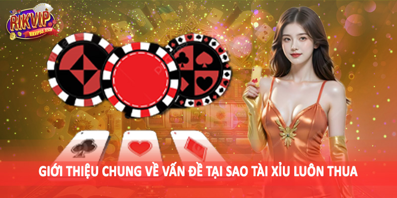 Giới thiệu chung về vấn đề tại sao tài xỉu luôn thua