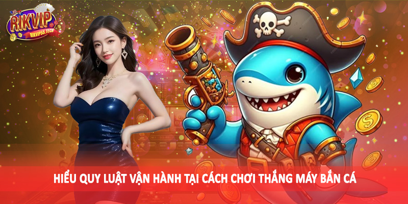 Hiểu quy luật vận hành tại cách chơi thắng máy bắn cá