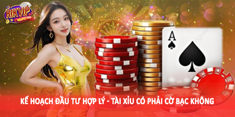Kế hoạch đầu tư hợp lý - Tài xỉu có phải cờ bạc không