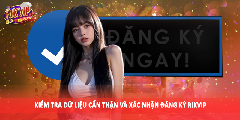 Kiểm tra dữ liệu cẩn thận và xác nhận đăng ký Rikvip