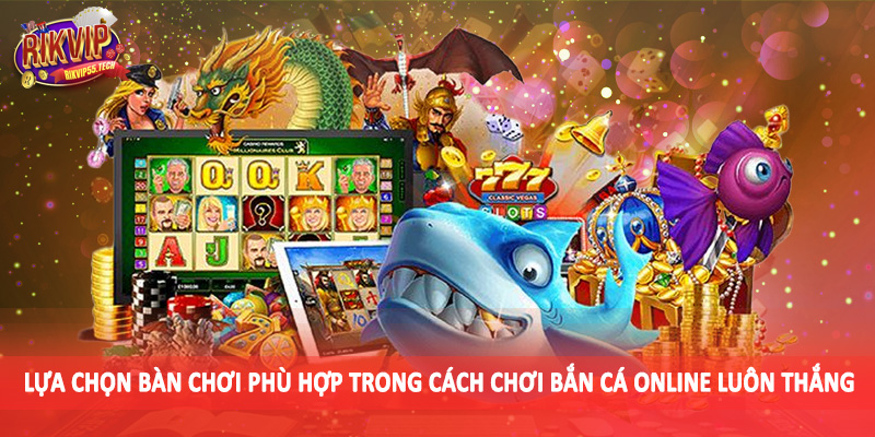 Lựa chọn bàn chơi phù hợp trong cách chơi bắn cá online luôn thắng