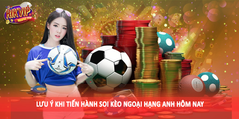 Lưu ý khi tiến hành soi kèo ngoại hạng anh hôm nay