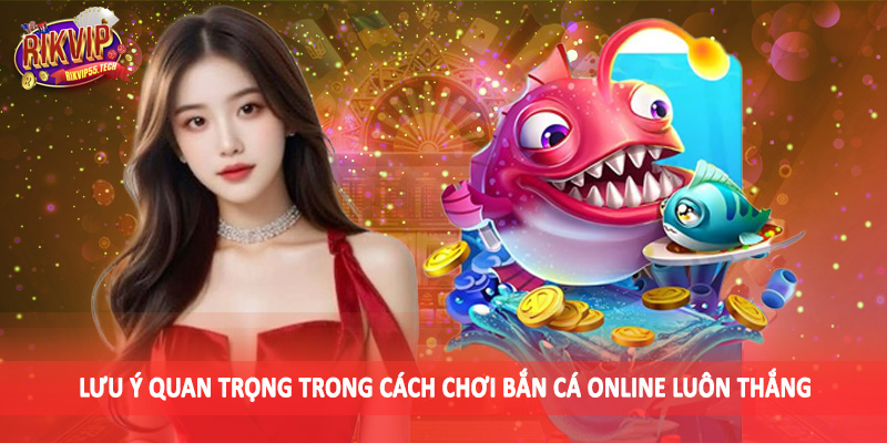 Lưu ý quan trọng trong cách chơi bắn cá online luôn thắng