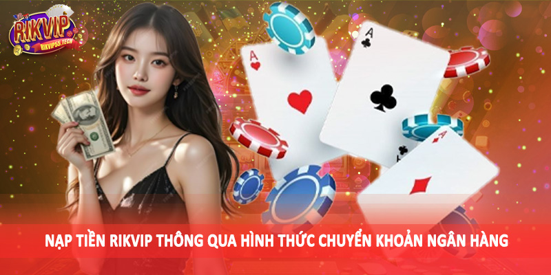 Nạp tiền Rikvip thông qua hình thức chuyển khoản ngân hàng