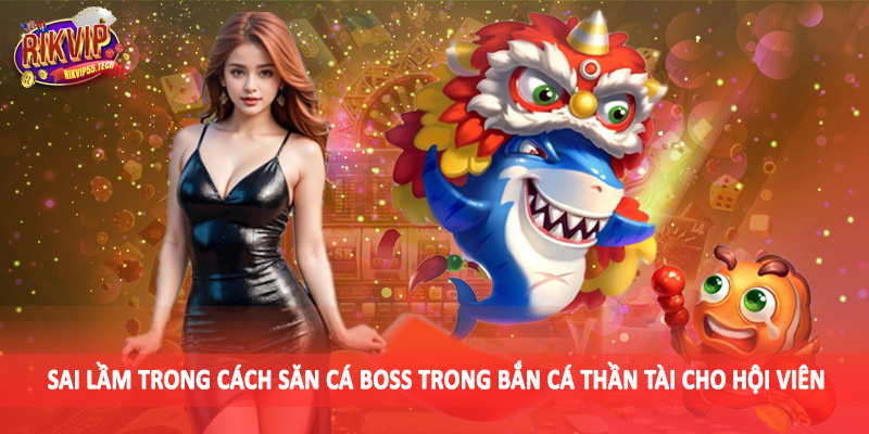 Sai lầm trong cách săn cá boss trong bắn cá thần tài cho hội viên