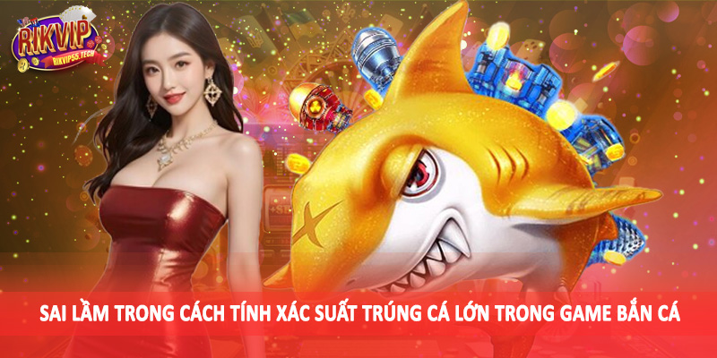 Sai lầm trong cách tính xác suất trúng cá lớn trong game bắn cá