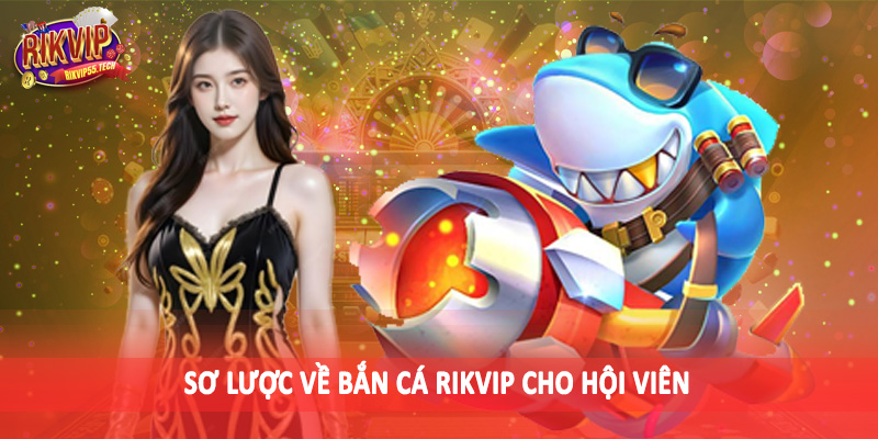 Sơ lược về bắn cá Rikvip cho hội viên