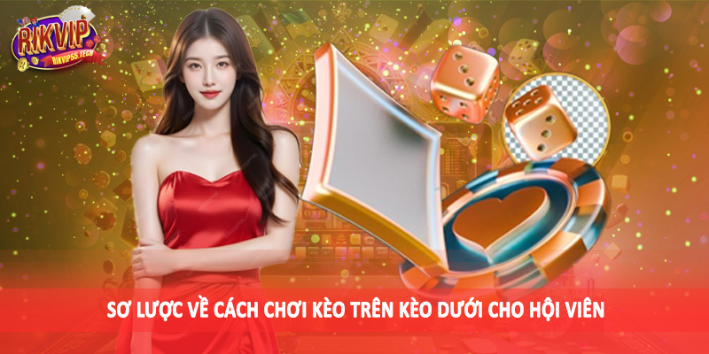 Sơ lược về cách chơi kèo trên kèo dưới cho hội viên