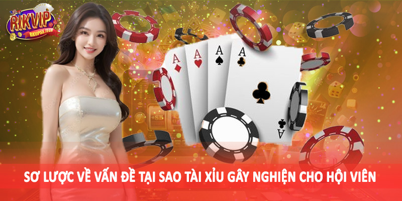 Sơ lược về vấn đề tại sao tài xỉu gây nghiện cho hội viên