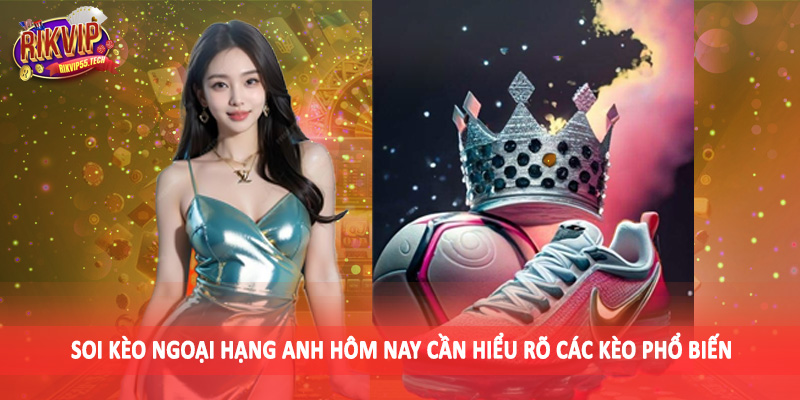 Soi kèo ngoại hạng anh hôm nay cần hiểu rõ các kèo phổ biến