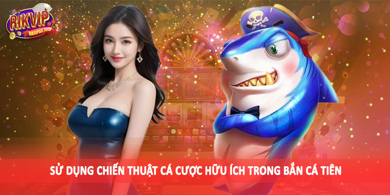 Sử dụng chiến thuật cá cược hữu ích trong bắn cá tiên