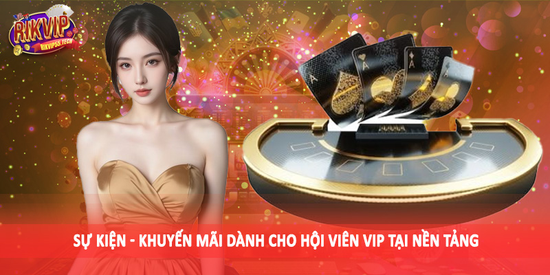 Sự kiện - khuyến mãi dành cho hội viên VIP tại nền tảng