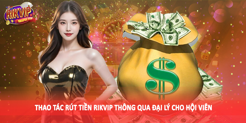 Thao tác rút tiền Rikvip thông qua đại lý cho hội viên