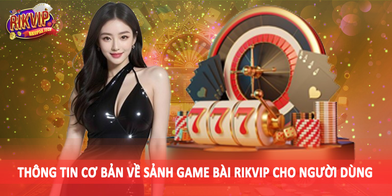 Thông tin cơ bản về sảnh game bài Rikvip cho người dùng