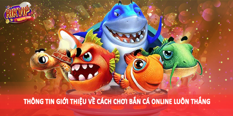 Thông tin giới thiệu về cách chơi bắn cá online luôn thắng