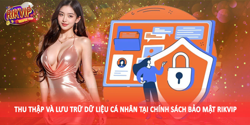 Chính Sách Bảo Mật Rikvip - Bảo Vệ Dữ Liệu Người Dùng Triệt Để 2 Thu thập và lưu trữ dữ liệu cá nhân tại chính sách bảo mật Rikvip