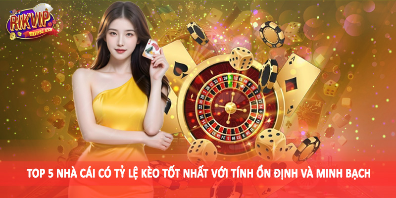 Top 5 nhà cái có tỷ lệ kèo tốt nhất với tính ổn định và minh bạch