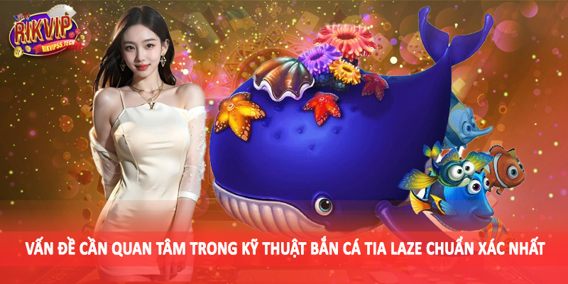 Vấn đề cần quan tâm trong kỹ thuật bắn cá tia laze chuẩn xác nhất