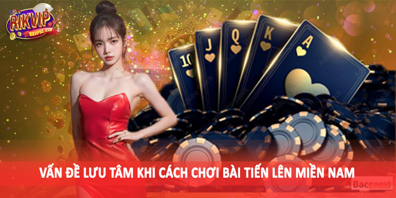 Vấn đề lưu tâm khi cách chơi bài tiến lên miền nam