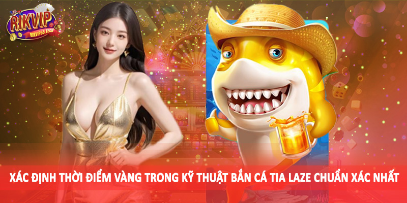 Xác định thời điểm vàng trong kỹ thuật bắn cá tia laze chuẩn xác nhất