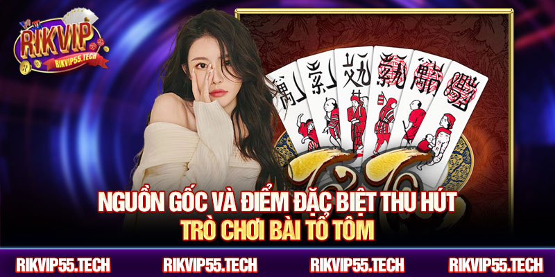 Nguồn gốc và điểm đặc biệt thu hút trò chơi bài tổ tôm