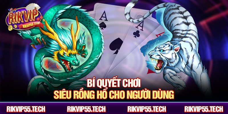 Bí quyết chơi siêu rồng hổ cho người dùng