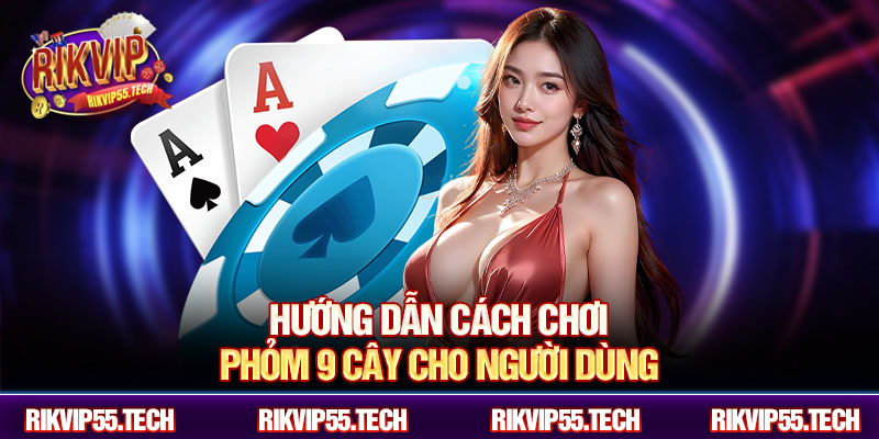 Cách Chơi Phỏm 9 Cây Chi Tiết Cho Người Mới Bắt Đầu Cùng Rikvip 3 Hướng dẫn cách chơi phỏm 9 cây cho người dùng