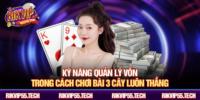 Cách Chơi Bài 3 Cây Luôn Thắng - Chiến Thuật Hiệu Quả Rikvip 5 Kỹ năng quản lý vốn trong cách chơi bài 3 cây luôn thắng