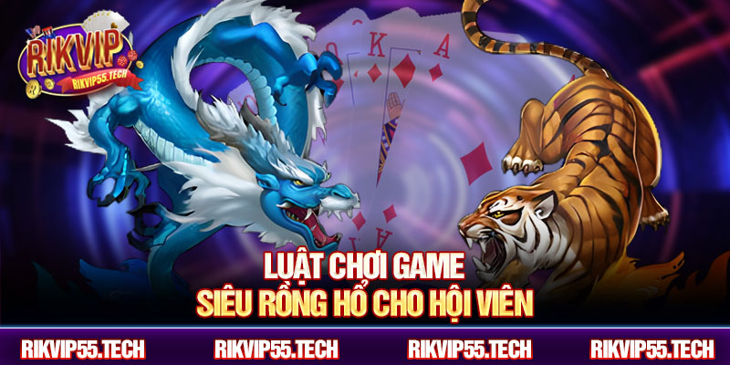 Luật chơi game siêu rồng hổ cho hội viên