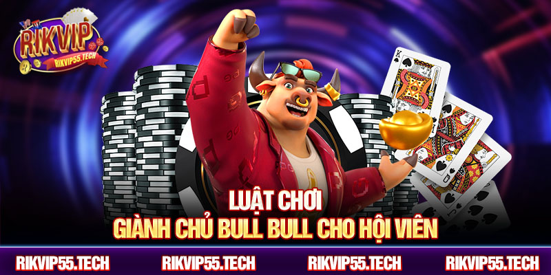 Giành Chủ Bull Bull Rikvip – Làm Chủ Ván Chơi, Thắng Đậm Cực Phê 4 Luật chơi giành chủ bull bull cho hội viên