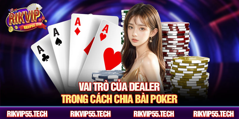 Vai trò của dealer trong cách chia bài poker