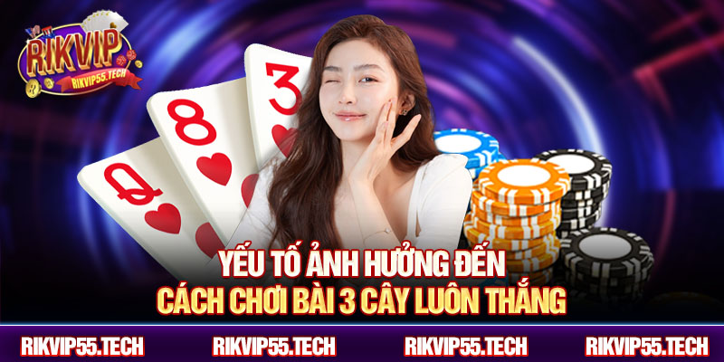 Cách Chơi Bài 3 Cây Luôn Thắng - Chiến Thuật Hiệu Quả Rikvip 4 Yếu tố ảnh hưởng đến cách chơi bài 3 cây luôn thắng