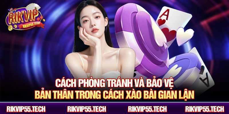 Cách phòng tránh và bảo vệ bản thân trong cách xào bài gian lận