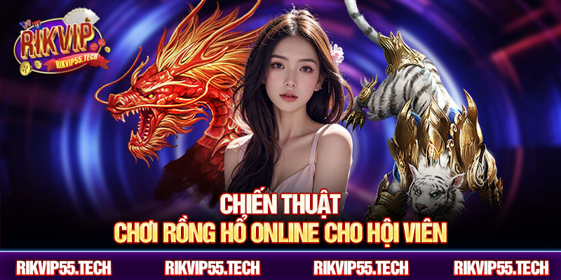 Chiến thuật chơi rồng hổ online cho hội viên