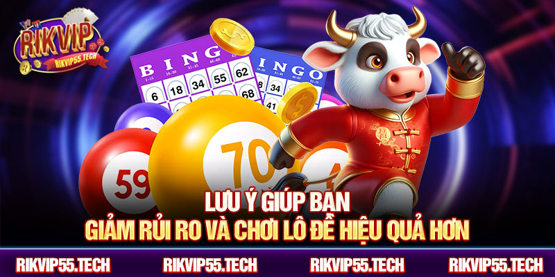 Lưu ý giúp bạn giảm rủi ro và chơi lô đề hiệu quả hơn