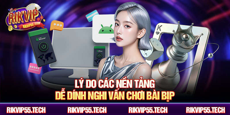 Lý do các nền tảng dễ dính nghi vấn chơi bài bịp
