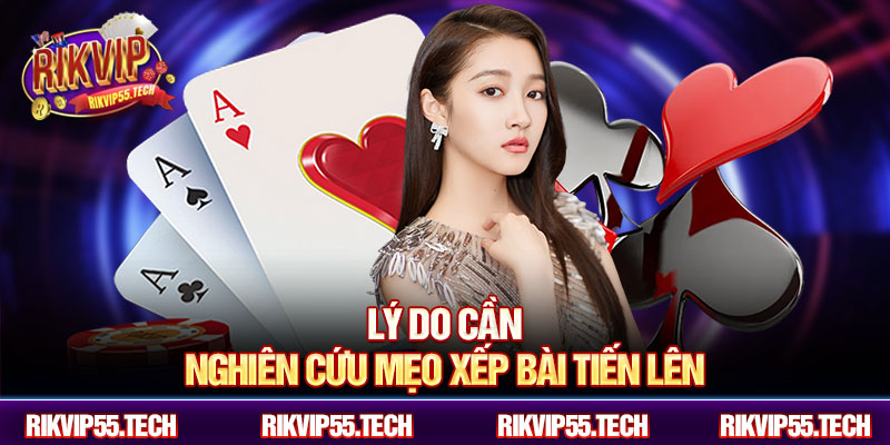 Lý do cần nghiên cứu mẹo xếp bài tiến lên