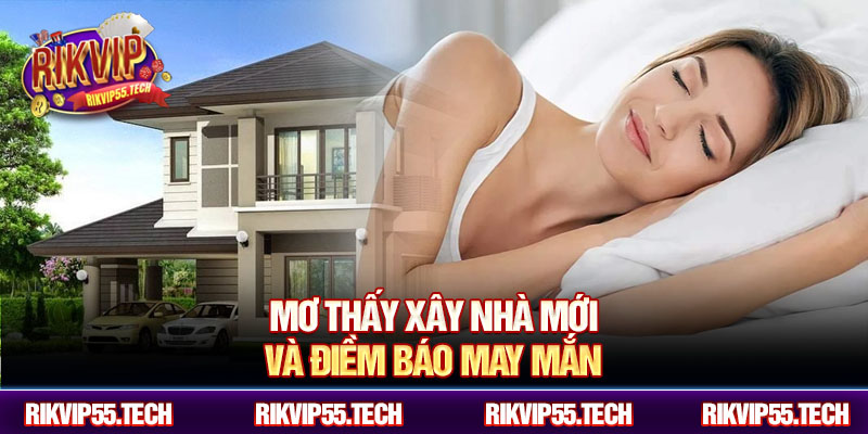 Mơ thấy xây nhà mới và điềm báo may mắn