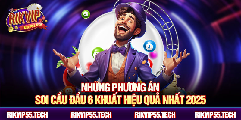 Những phương án soi cầu đầu 6 khuất hiệu quả nhất 2025