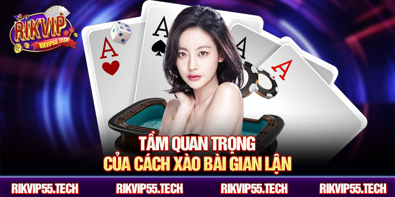 Tầm quan trọng của cách xào bài gian lận